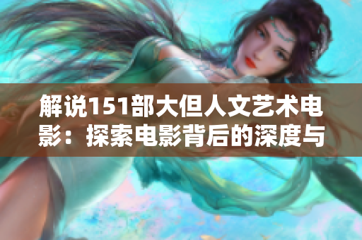 解说151部大但人文艺术电影：探索电影背后的深度与情感