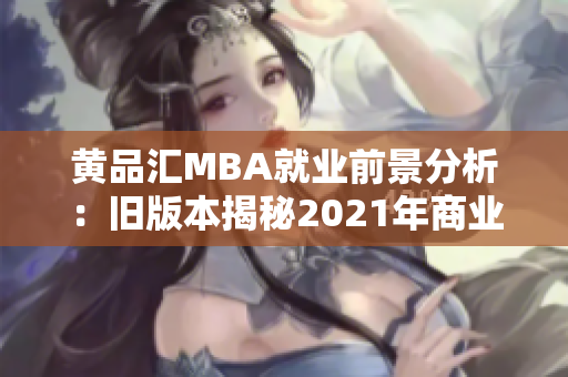 黄品汇MBA就业前景分析：旧版本揭秘2021年商业硕士职业发展趋势