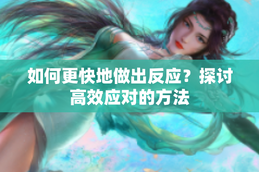 如何更快地做出反应？探讨高效应对的方法