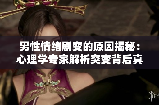 男性情绪剧变的原因揭秘：心理学专家解析突变背后真相
