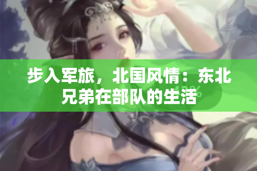 步入军旅，北国风情：东北兄弟在部队的生活