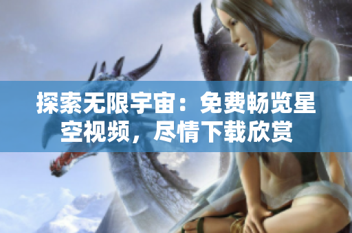 探索无限宇宙：免费畅览星空视频，尽情下载欣赏