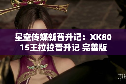 星空传媒新晋升记：XK8015王拉拉晋升记 完善版