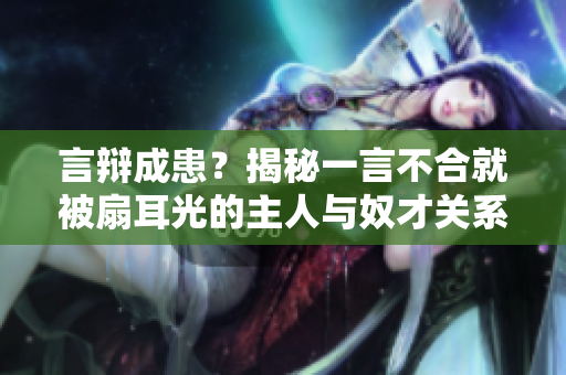 言辩成患？揭秘一言不合就被扇耳光的主人与奴才关系