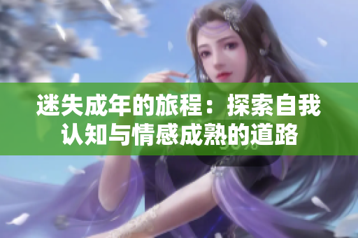迷失成年的旅程：探索自我认知与情感成熟的道路