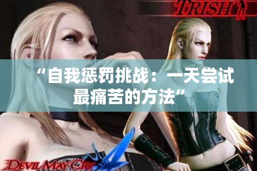 “自我惩罚挑战：一天尝试最痛苦的方法”