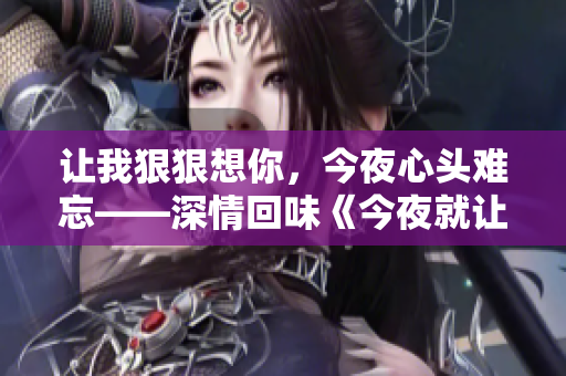 让我狠狠想你，今夜心头难忘——深情回味《今夜就让我狠狠地想你》