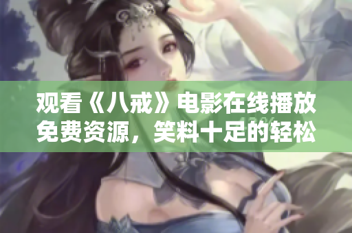 观看《八戒》电影在线播放免费资源，笑料十足的轻松喜剧片等你来观赏