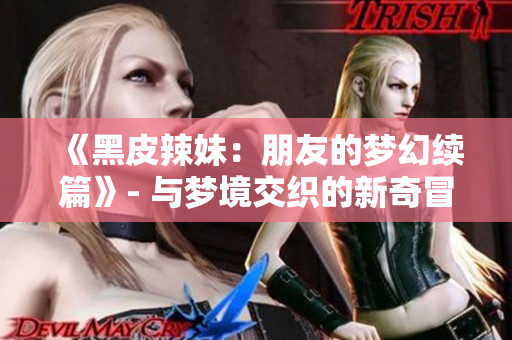 《黑皮辣妹：朋友的梦幻续篇》- 与梦境交织的新奇冒险！