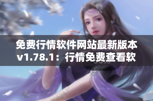 免费行情软件网站最新版本v1.78.1：行情免费查看软件 全新升级