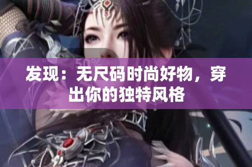 发现：无尺码时尚好物，穿出你的独特风格