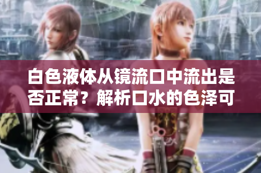 白色液体从镜流口中流出是否正常？解析口水的色泽可能的含义