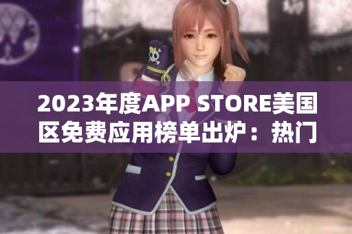 2023年度APP STORE美国区免费应用榜单出炉：热门应用一览