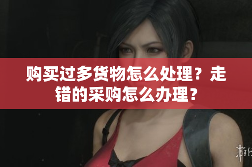 购买过多货物怎么处理？走错的采购怎么办理？