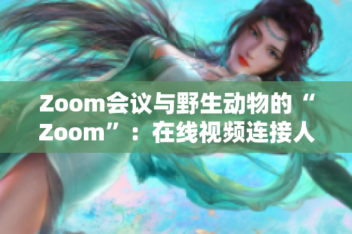 Zoom会议与野生动物的“Zoom”：在线视频连接人类与自然