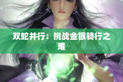 双蛇并行：挑战金银骑行之难