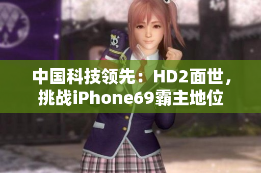 中国科技领先：HD2面世，挑战iPhone69霸主地位