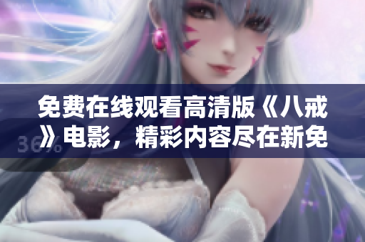 免费在线观看高清版《八戒》电影，精彩内容尽在新免费版！