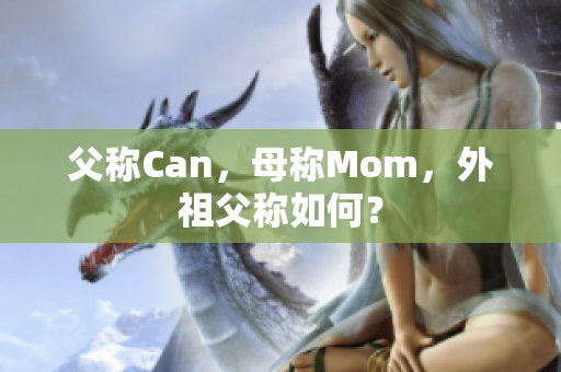 父称Can，母称Mom，外祖父称如何？