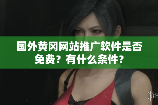 国外黄冈网站推广软件是否免费？有什么条件？