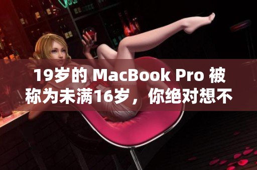 19岁的 MacBook Pro 被称为未满16岁，你绝对想不到的原因！