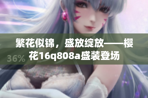 繁花似锦，盛放绽放——樱花16q808a盛装登场