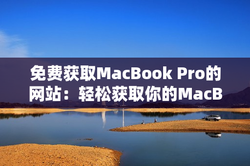 免费获取MacBook Pro的网站：轻松获取你的MacBook Pro！