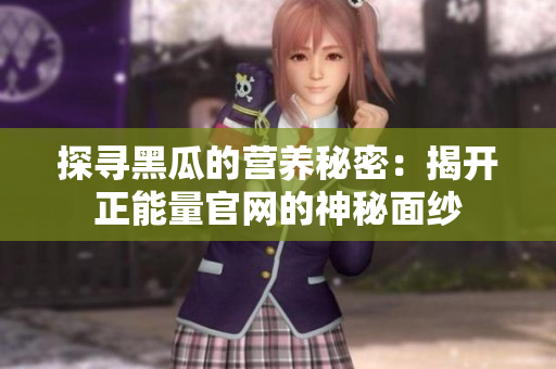 探寻黑瓜的营养秘密：揭开正能量官网的神秘面纱
