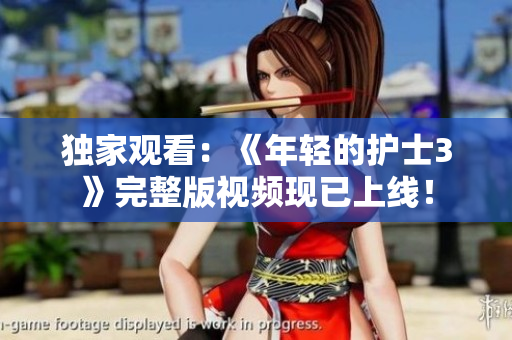 独家观看：《年轻的护士3》完整版视频现已上线！