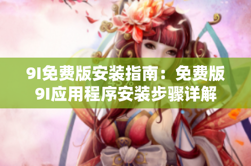 9I免费版安装指南：免费版9I应用程序安装步骤详解