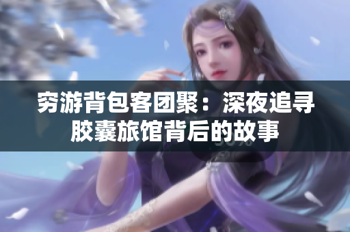 穷游背包客团聚：深夜追寻胶囊旅馆背后的故事