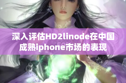 深入评估HD2linode在中国成熟iphone市场的表现