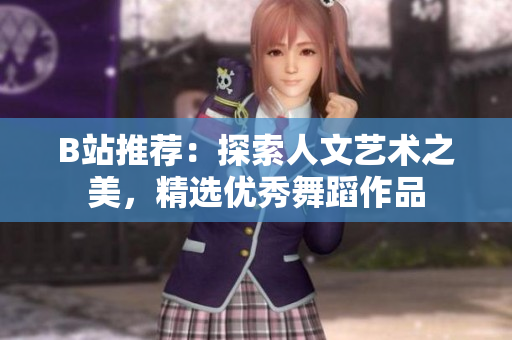 B站推荐：探索人文艺术之美，精选优秀舞蹈作品