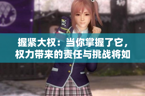 握紧大权：当你掌握了它，权力带来的责任与挑战将如何抉择？