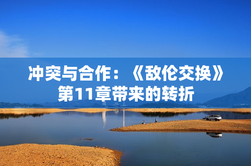 冲突与合作：《敌伦交换》第11章带来的转折