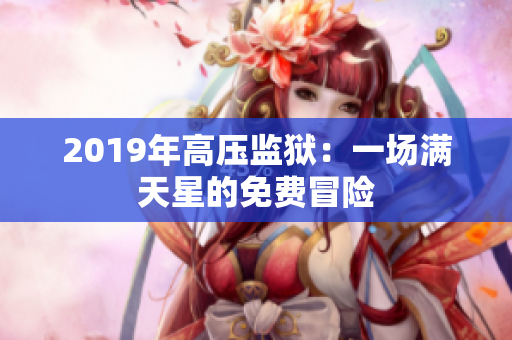 2019年高压监狱：一场满天星的免费冒险