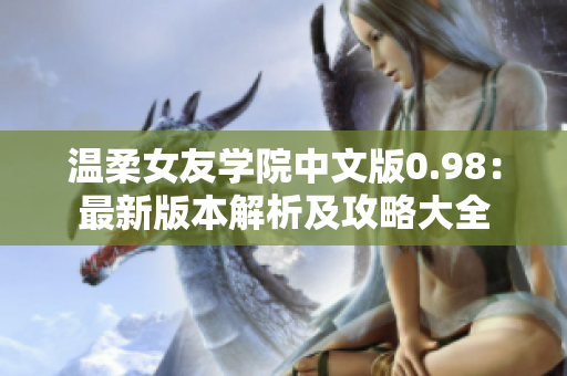 温柔女友学院中文版0.98：最新版本解析及攻略大全