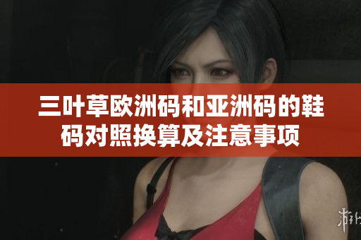 三叶草欧洲码和亚洲码的鞋码对照换算及注意事项
