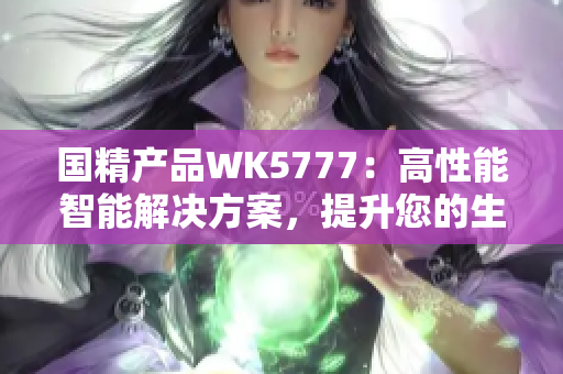 国精产品WK5777：高性能智能解决方案，提升您的生活品质