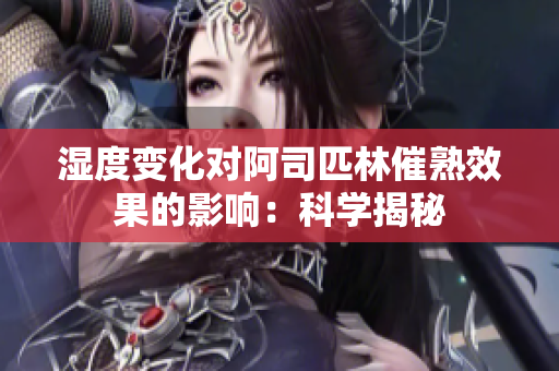 湿度变化对阿司匹林催熟效果的影响：科学揭秘