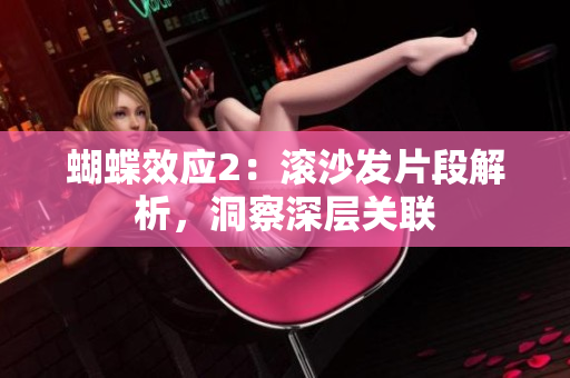 蝴蝶效应2：滚沙发片段解析，洞察深层关联