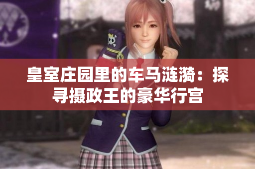 皇室庄园里的车马涟漪：探寻摄政王的豪华行宫