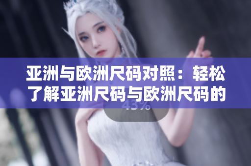 亚洲与欧洲尺码对照：轻松了解亚洲尺码与欧洲尺码的差异