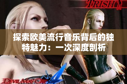 探索欧美流行音乐背后的独特魅力：一次深度剖析