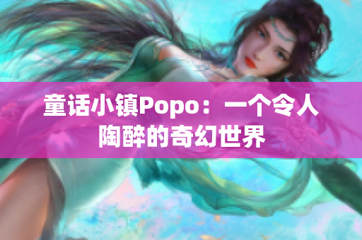 童话小镇Popo：一个令人陶醉的奇幻世界