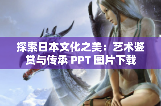 探索日本文化之美：艺术鉴赏与传承 PPT 图片下载