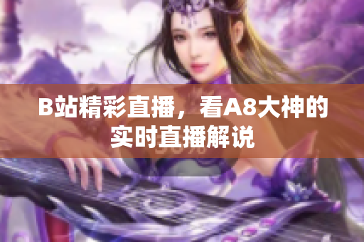 B站精彩直播，看A8大神的实时直播解说