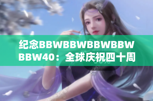 纪念BBWBBWBBWBBWBBW40：全球庆祝四十周年