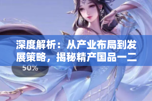 深度解析：从产业布局到发展策略，揭秘精产国品一二三产区的区别