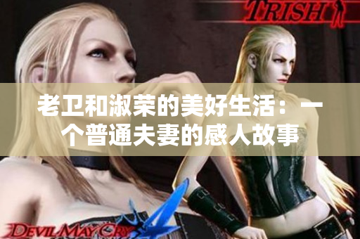老卫和淑荣的美好生活：一个普通夫妻的感人故事
